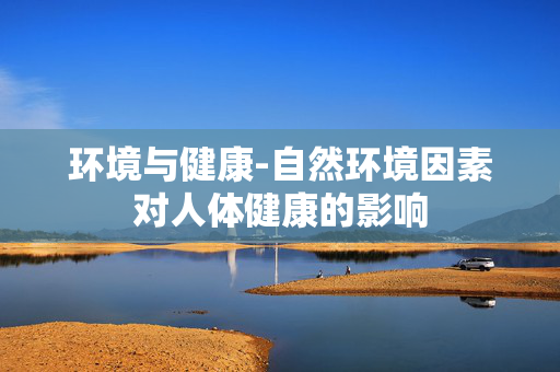 环境与健康-自然环境因素对人体健康的影响