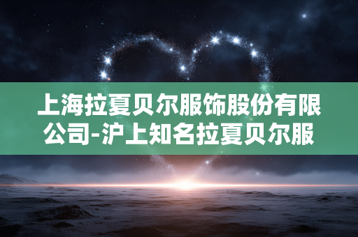 上海拉夏贝尔服饰股份有限公司-沪上知名拉夏贝尔服装企业详情揭秘
