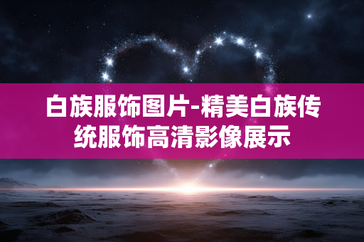 白族服饰图片-精美白族传统服饰高清影像展示 白族服饰图片-精美白族传统服饰高清影像展示