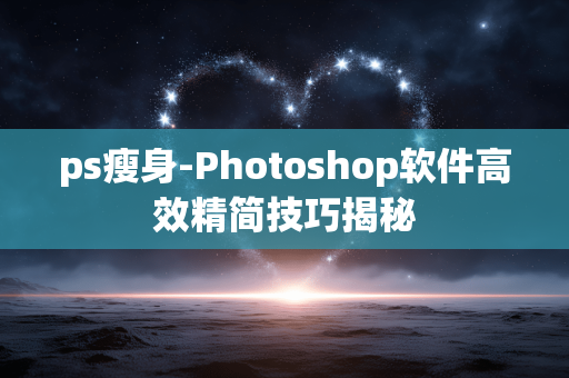 ps瘦身-Photoshop软件高效精简技巧揭秘 ps瘦身-Photoshop软件高效精简技巧揭秘