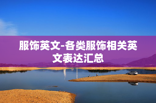 服饰英文-各类服饰相关英文表达汇总 服饰英文-各类服饰相关英文表达汇总