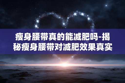 瘦身腰带真的能减肥吗-揭秘瘦身腰带对减肥效果真实性
