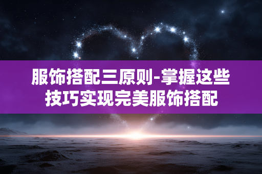 服饰搭配三原则-掌握这些技巧实现完美服饰搭配 服饰搭配三原则-掌握这些技巧实现完美服饰搭配