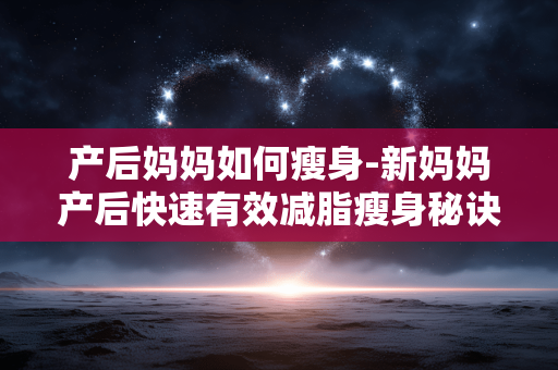 产后妈妈如何瘦身-新妈妈产后快速有效减脂瘦身秘诀 产后妈妈如何瘦身-新妈妈产后快速有效减脂瘦身秘诀