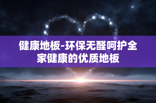 健康地板-环保无醛呵护全家健康的优质地板 健康地板-环保无醛呵护全家健康的优质地板