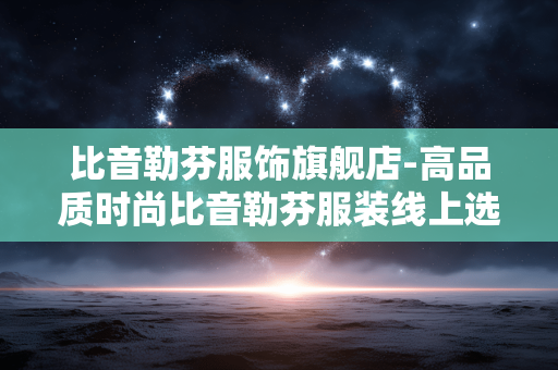 比音勒芬服饰旗舰店-高品质时尚比音勒芬服装线上选购地 比音勒芬服饰旗舰店-高品质时尚比音勒芬服装线上选购地