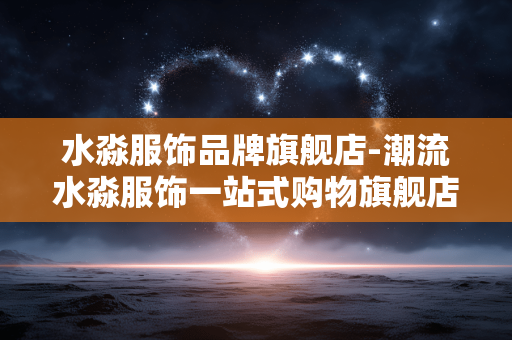 水淼服饰品牌旗舰店-潮流水淼服饰一站式购物旗舰店铺 水淼服饰品牌旗舰店-潮流水淼服饰一站式购物旗舰店铺