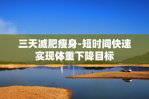 三天减肥瘦身-短时间快速实现体重下降目标 三天减肥瘦身-短时间快速实现体重下降目标
