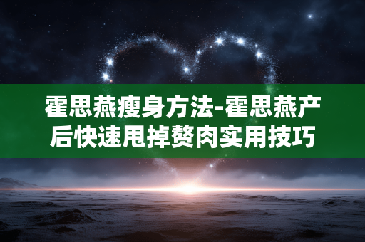 霍思燕瘦身方法-霍思燕产后快速甩掉赘肉实用技巧 霍思燕瘦身方法-霍思燕产后快速甩掉赘肉实用技巧