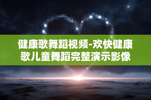 健康歌舞蹈视频-欢快健康歌儿童舞蹈完整演示影像 健康歌舞蹈视频-欢快健康歌儿童舞蹈完整演示影像