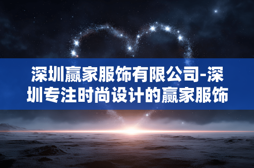 深圳赢家服饰有限公司-深圳专注时尚设计的赢家服饰企业 深圳赢家服饰有限公司-深圳专注时尚设计的赢家服饰企业
