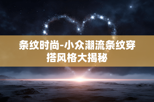 条纹时尚-小众潮流条纹穿搭风格大揭秘 条纹时尚-小众潮流条纹穿搭风格大揭秘