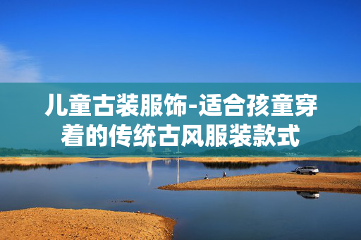 儿童古装服饰-适合孩童穿着的传统古风服装款式