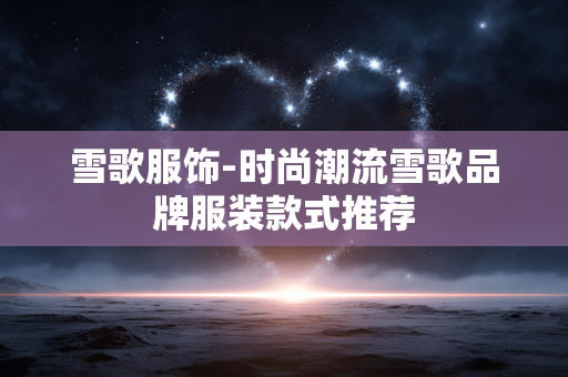 雪歌服饰-时尚潮流雪歌品牌服装款式推荐