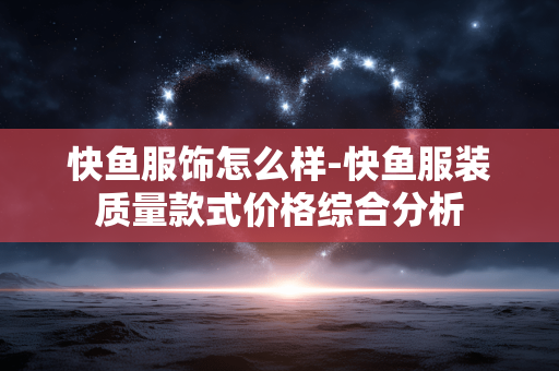 快鱼服饰怎么样-快鱼服装质量款式价格综合分析