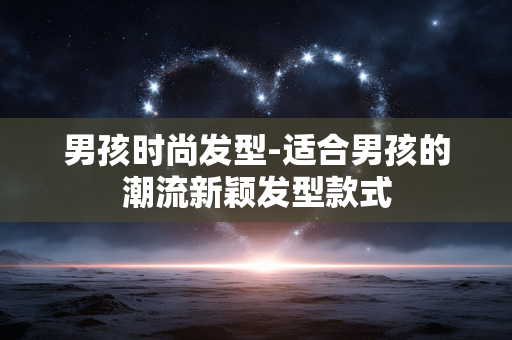 男孩时尚发型-适合男孩的潮流新颖发型款式