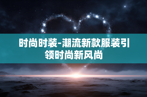 时尚时装-潮流新款服装引领时尚新风尚