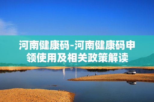 河南健康码-河南健康码申领使用及相关政策解读