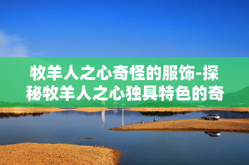牧羊人之心奇怪的服饰-探秘牧羊人之心独具特色的奇异装扮