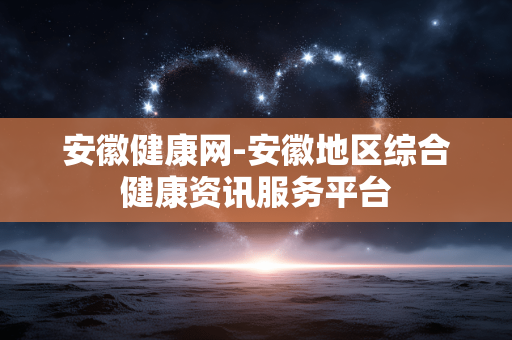 安徽健康网-安徽地区综合健康资讯服务平台
