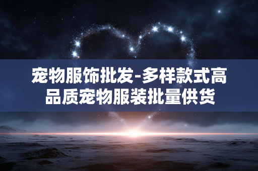 宠物服饰批发-多样款式高品质宠物服装批量供货 宠物服饰批发-多样款式高品质宠物服装批量供货