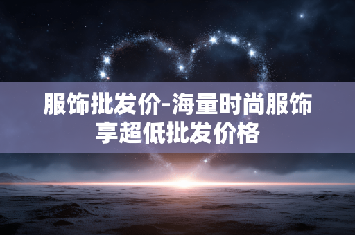 服饰批发价-海量时尚服饰享超低批发价格