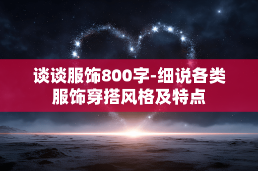 谈谈服饰800字-细说各类服饰穿搭风格及特点