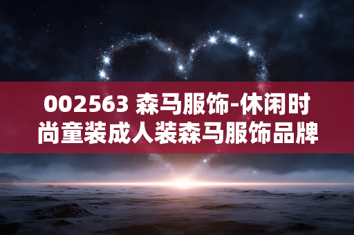 002563 森马服饰-休闲时尚童装成人装森马服饰品牌 002563 森马服饰-休闲时尚童装成人装森马服饰品牌