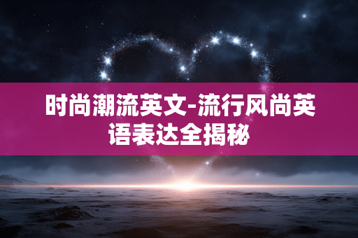 时尚潮流英文-流行风尚英语表达全揭秘 时尚潮流英文-流行风尚英语表达全揭秘