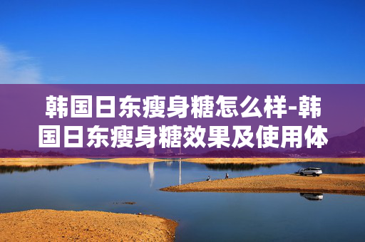 韩国日东瘦身糖怎么样-韩国日东瘦身糖效果及使用体验揭秘 韩国日东瘦身糖怎么样-韩国日东瘦身糖效果及使用体验揭秘