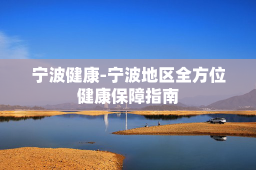 宁波健康-宁波地区全方位健康保障指南 宁波健康-宁波地区全方位健康保障指南