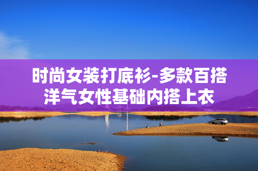 时尚女装打底衫-多款百搭洋气女性基础内搭上衣