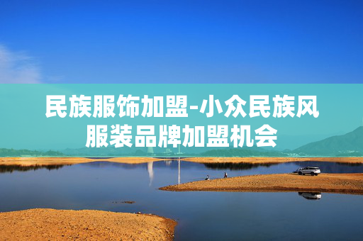 民族服饰加盟-小众民族风服装品牌加盟机会