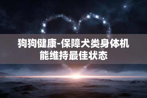 狗狗健康-保障犬类身体机能维持最佳状态