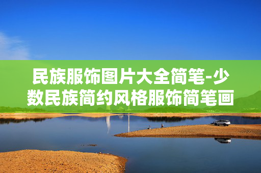 民族服饰图片大全简笔-少数民族简约风格服饰简笔画图汇总