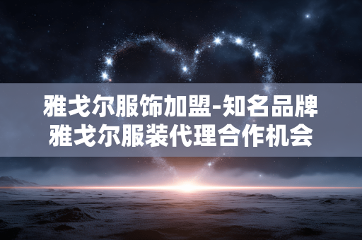 雅戈尔服饰加盟-知名品牌雅戈尔服装代理合作机会