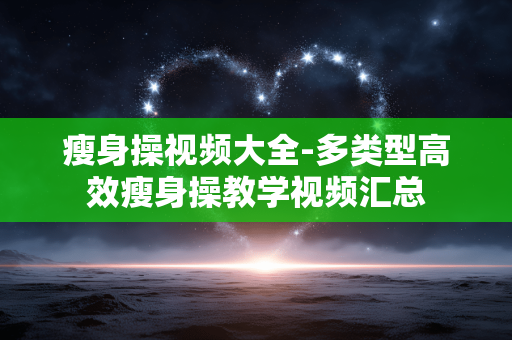 瘦身操视频大全-多类型高效瘦身操教学视频汇总 瘦身操视频大全-多类型高效瘦身操教学视频汇总