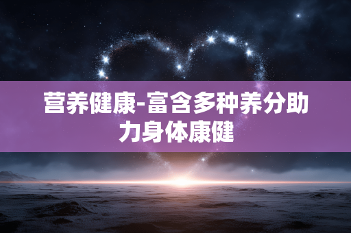 营养健康-富含多种养分助力身体康健