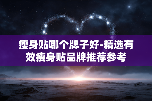 瘦身贴哪个牌子好-精选有效瘦身贴品牌推荐参考 瘦身贴哪个牌子好-精选有效瘦身贴品牌推荐参考