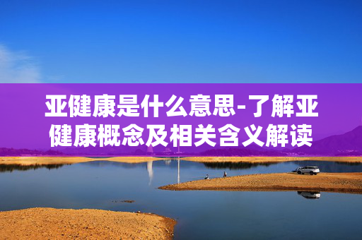 亚健康是什么意思-了解亚健康概念及相关含义解读