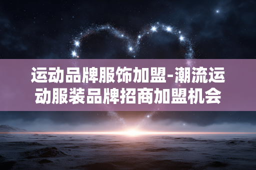运动品牌服饰加盟-潮流运动服装品牌招商加盟机会