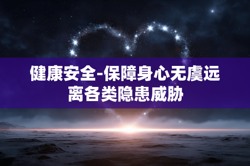 健康安全-保障身心无虞远离各类隐患威胁