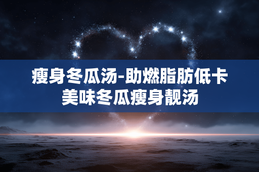 瘦身冬瓜汤-助燃脂肪低卡美味冬瓜瘦身靓汤