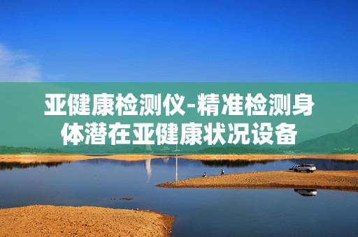 亚健康检测仪-精准检测身体潜在亚健康状况设备