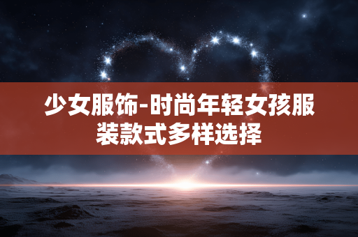 少女服饰-时尚年轻女孩服装款式多样选择