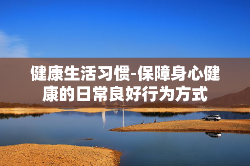 健康生活习惯-保障身心健康的日常良好行为方式