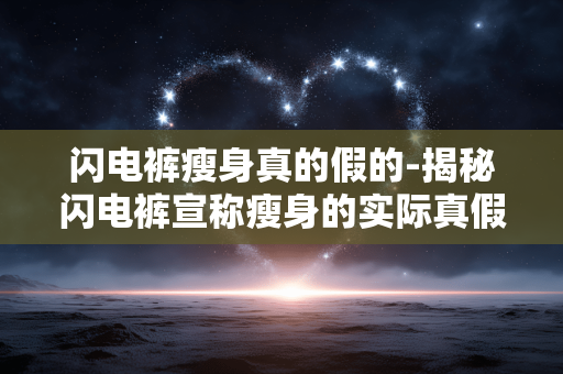 闪电裤瘦身真的假的-揭秘闪电裤宣称瘦身的实际真假情况