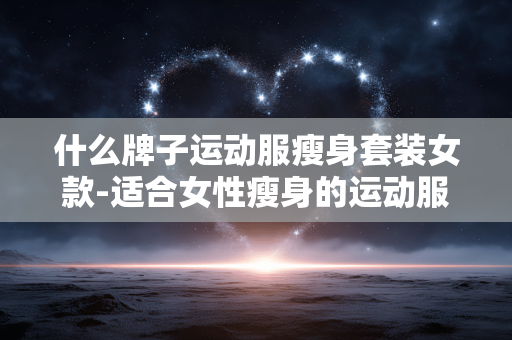 什么牌子运动服瘦身套装女款-适合女性瘦身的运动服品牌推荐