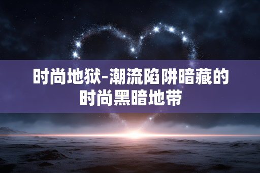 时尚地狱-潮流陷阱暗藏的时尚黑暗地带