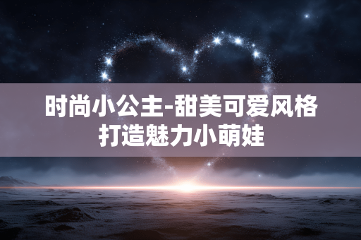 时尚小公主-甜美可爱风格打造魅力小萌娃 时尚小公主-甜美可爱风格打造魅力小萌娃